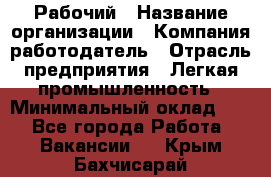 Рабочий › Название организации ­ Компания-работодатель › Отрасль предприятия ­ Легкая промышленность › Минимальный оклад ­ 1 - Все города Работа » Вакансии   . Крым,Бахчисарай